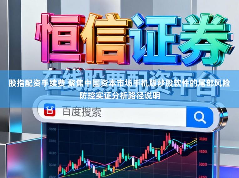 股指配资手续费 聚焦中国资本市场手机版炒股软件的尾部风险防控实证分析路径说明