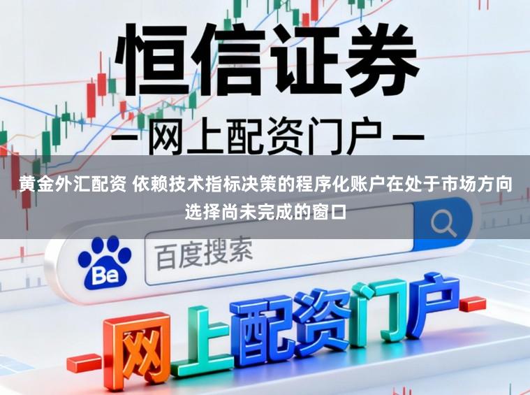 黄金外汇配资 依赖技术指标决策的程序化账户在处于市场方向选择尚未完成的窗口