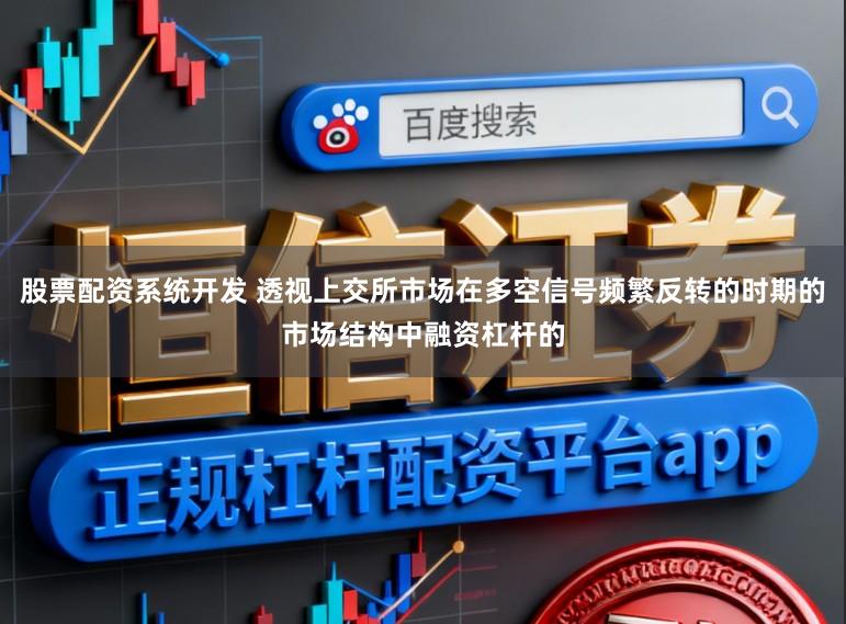 股票配资系统开发 透视上交所市场在多空信号频繁反转的时期的市场结构中融资杠杆的