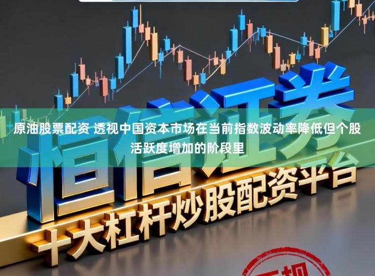 原油股票配资 透视中国资本市场在当前指数波动率降低但个股活跃度增加的阶段里