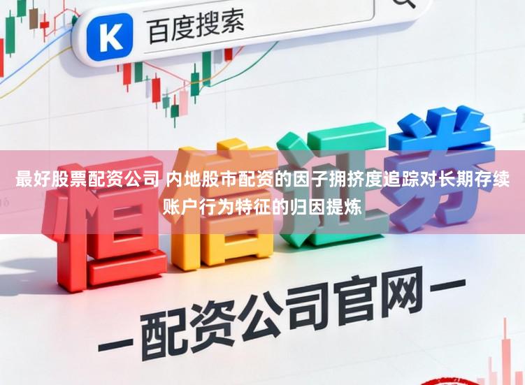 最好股票配资公司 内地股市配资的因子拥挤度追踪对长期存续账户行为特征的归因提炼