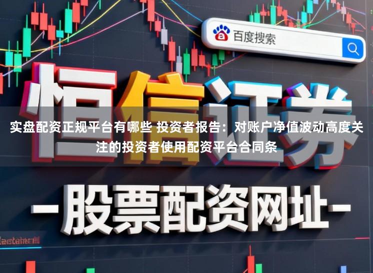 实盘配资正规平台有哪些 投资者报告：对账户净值波动高度关注的投资者使用配资平台合同条