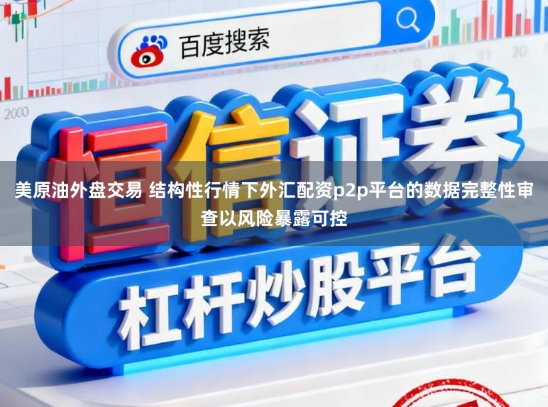 美原油外盘交易 结构性行情下外汇配资p2p平台的数据完整性审查以风险暴露可控