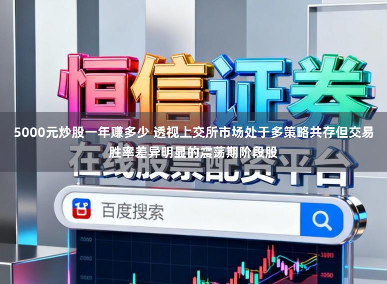 5000元炒股一年赚多少 透视上交所市场处于多策略共存但交易胜率差异明显的震荡期阶段股