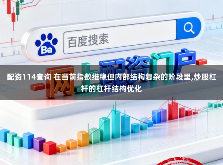 配资114查询 在当前指数维稳但内部结构复杂的阶段里,炒股杠杆的杠杆结构优化