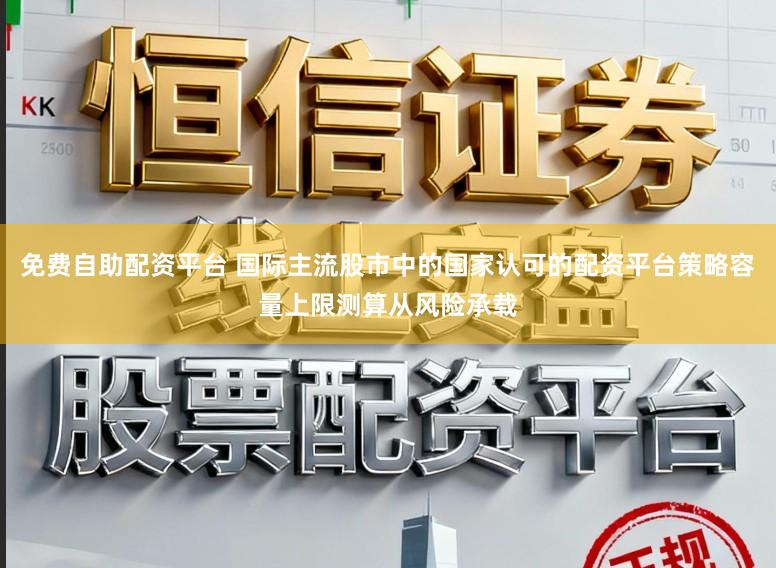 免费自助配资平台 国际主流股市中的国家认可的配资平台策略容量上限测算从风险承载