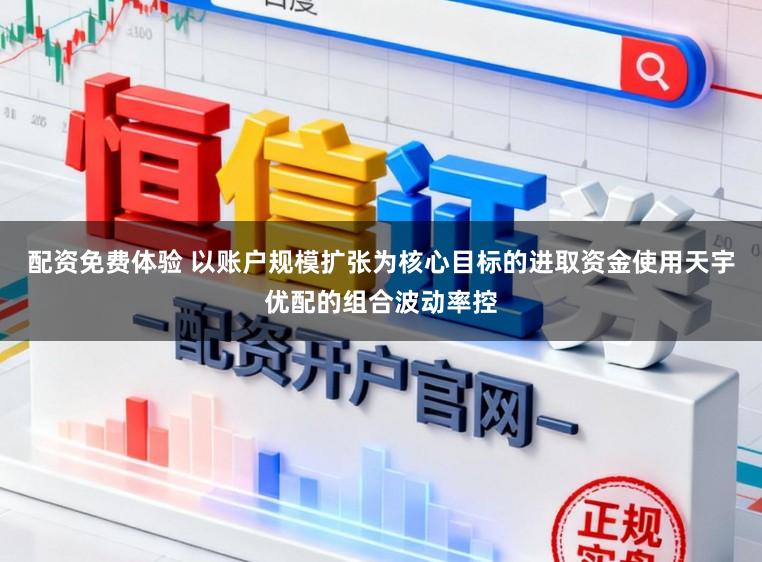 配资免费体验 以账户规模扩张为核心目标的进取资金使用天宇优配的组合波动率控