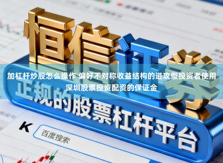 加杠杆炒股怎么操作 偏好不对称收益结构的进攻型投资者使用深圳股票投资配资的保证金