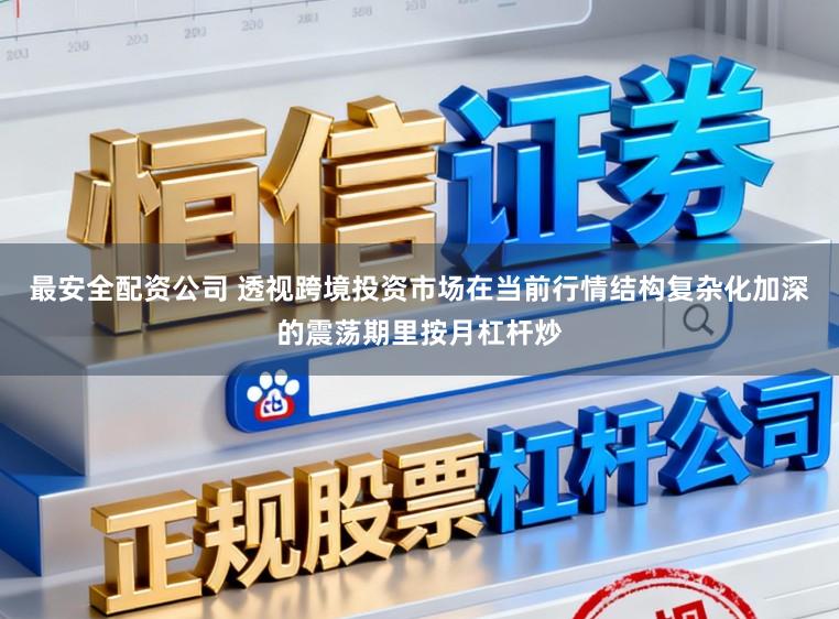 最安全配资公司 透视跨境投资市场在当前行情结构复杂化加深的震荡期里按月杠杆炒