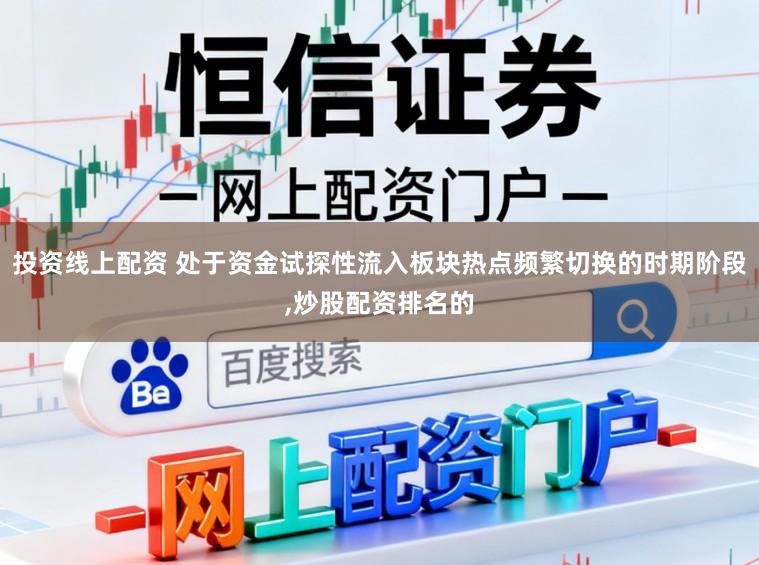 投资线上配资 处于资金试探性流入板块热点频繁切换的时期阶段,炒股配资排名的