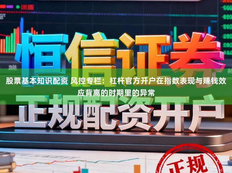股票基本知识配资 风控专栏：杠杆官方开户在指数表现与赚钱效应背离的时期里的异常