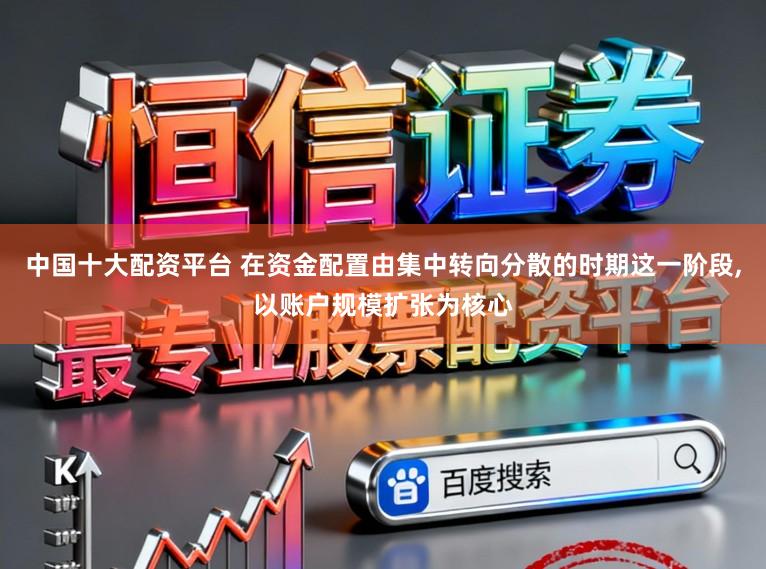 中国十大配资平台 在资金配置由集中转向分散的时期这一阶段,以账户规模扩张为核心