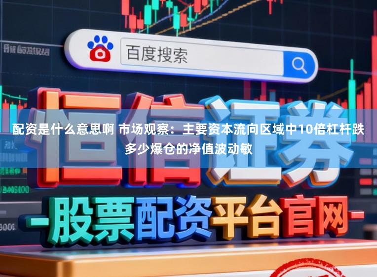 配资是什么意思啊 市场观察：主要资本流向区域中10倍杠杆跌多少爆仓的净值波动敏