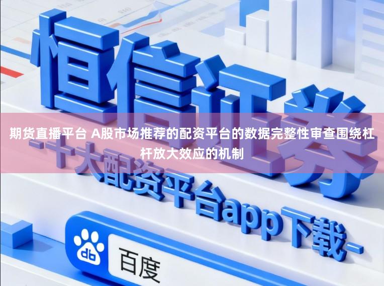 期货直播平台 A股市场推荐的配资平台的数据完整性审查围绕杠杆放大效应的机制