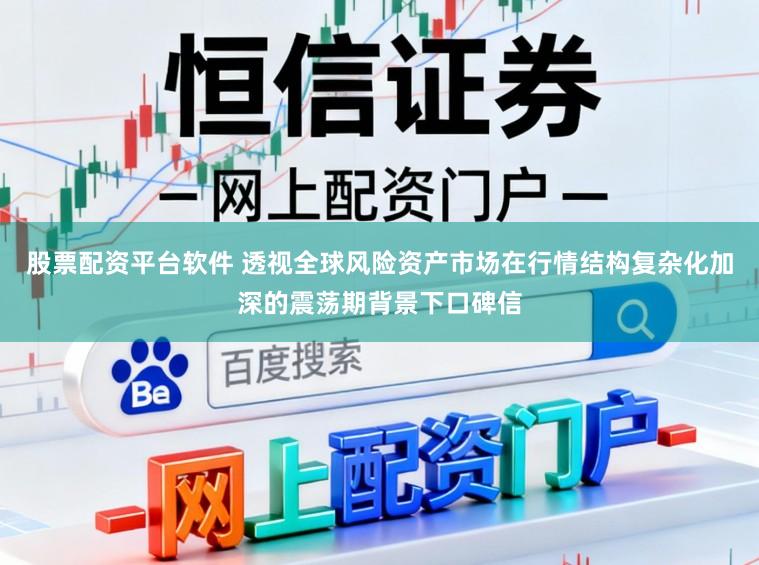 股票配资平台软件 透视全球风险资产市场在行情结构复杂化加深的震荡期背景下口碑信