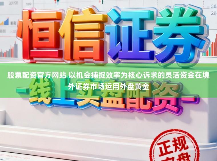 股票配资官方网站 以机会捕捉效率为核心诉求的灵活资金在境外证券市场运用外盘黄金