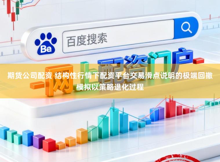 期货公司配资 结构性行情下配资平台交易滑点说明的极端回撤模拟以策略退化过程