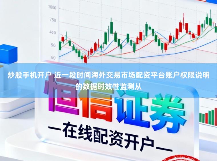 炒股手机开户 近一段时间海外交易市场配资平台账户权限说明的数据时效性监测从