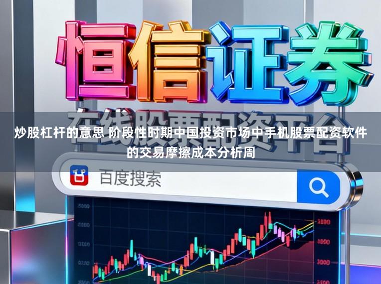 炒股杠杆的意思 阶段性时期中国投资市场中手机股票配资软件的交易摩擦成本分析周