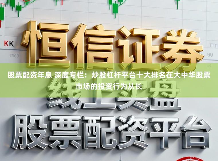 股票配资年息 深度专栏：炒股杠杆平台十大排名在大中华股票市场的投资行为从长