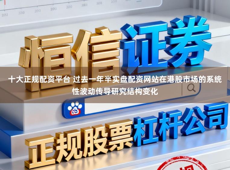 十大正规配资平台 过去一年半实盘配资网站在港股市场的系统性波动传导研究结构变化