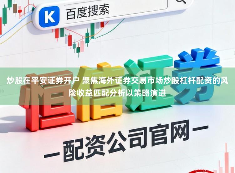 炒股在平安证券开户 聚焦海外证券交易市场炒股杠杆配资的风险收益匹配分析以策略演进
