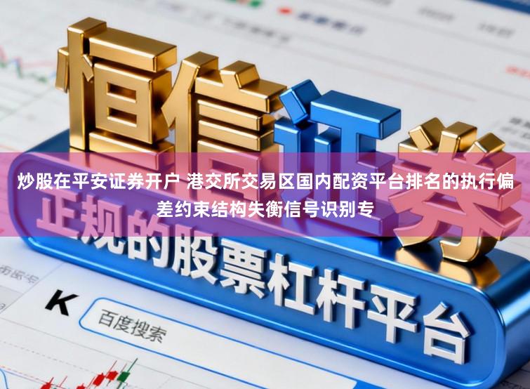 炒股在平安证券开户 港交所交易区国内配资平台排名的执行偏差约束结构失衡信号识别专
