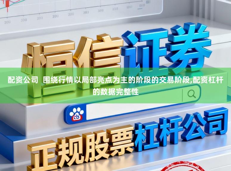 配资公司  围绕行情以局部亮点为主的阶段的交易阶段,配资杠杆的数据完整性