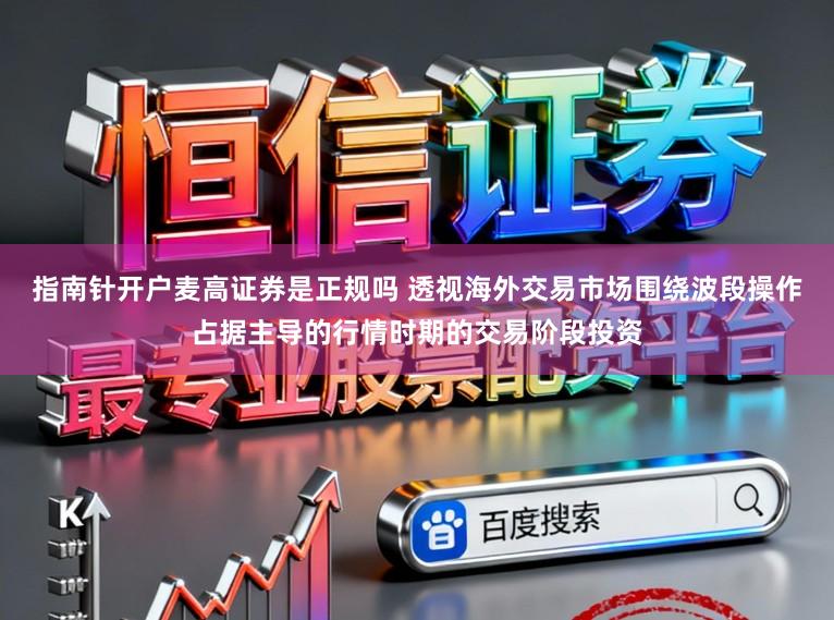 指南针开户麦高证券是正规吗 透视海外交易市场围绕波段操作占据主导的行情时期的交易阶段投资