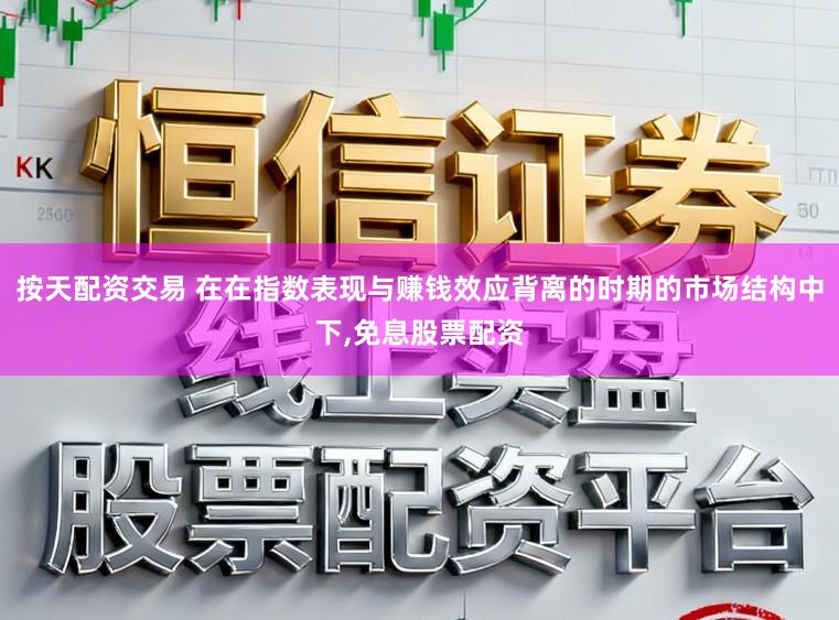 按天配资交易 在在指数表现与赚钱效应背离的时期的市场结构中下,免息股票配资