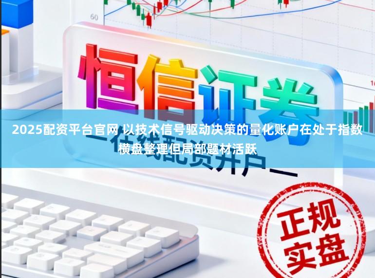 2025配资平台官网 以技术信号驱动决策的量化账户在处于指数横盘整理但局部题材活跃