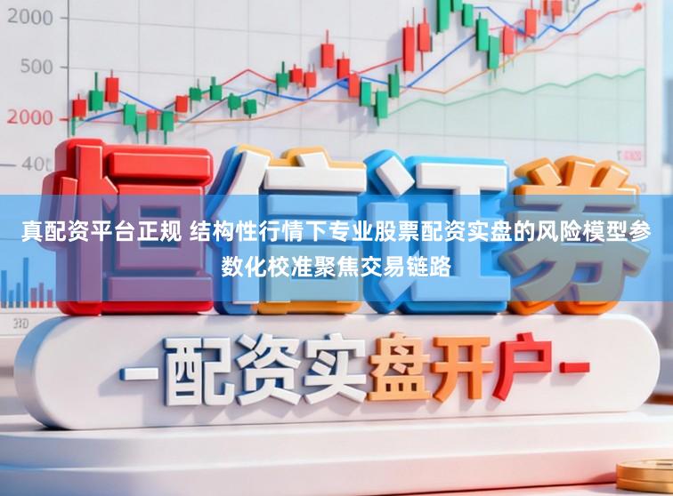真配资平台正规 结构性行情下专业股票配资实盘的风险模型参数化校准聚焦交易链路
