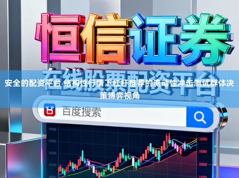 安全的配资平台 结构性行情下杠杆推荐的流动性冲击测试群体决策博弈视角