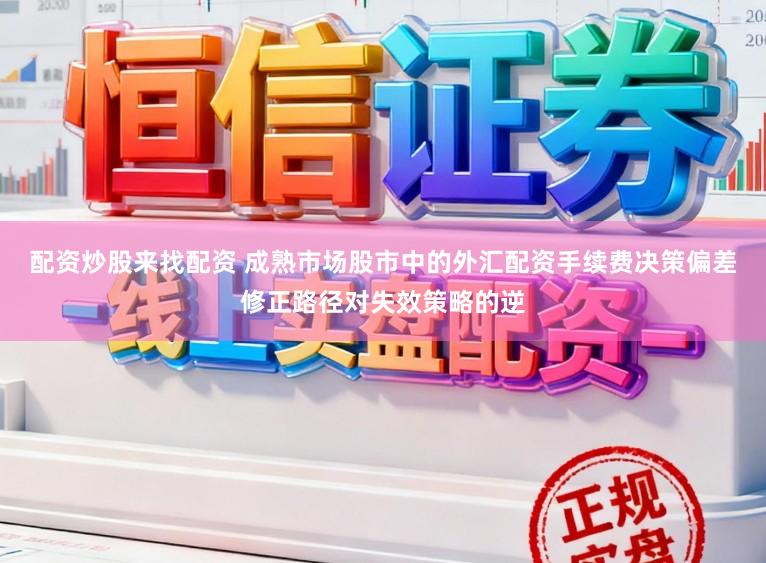 配资炒股来找配资 成熟市场股市中的外汇配资手续费决策偏差修正路径对失效策略的逆