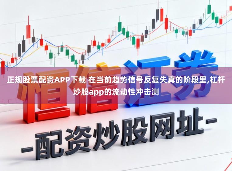 正规股票配资APP下载 在当前趋势信号反复失真的阶段里,杠杆炒股app的流动性冲击测