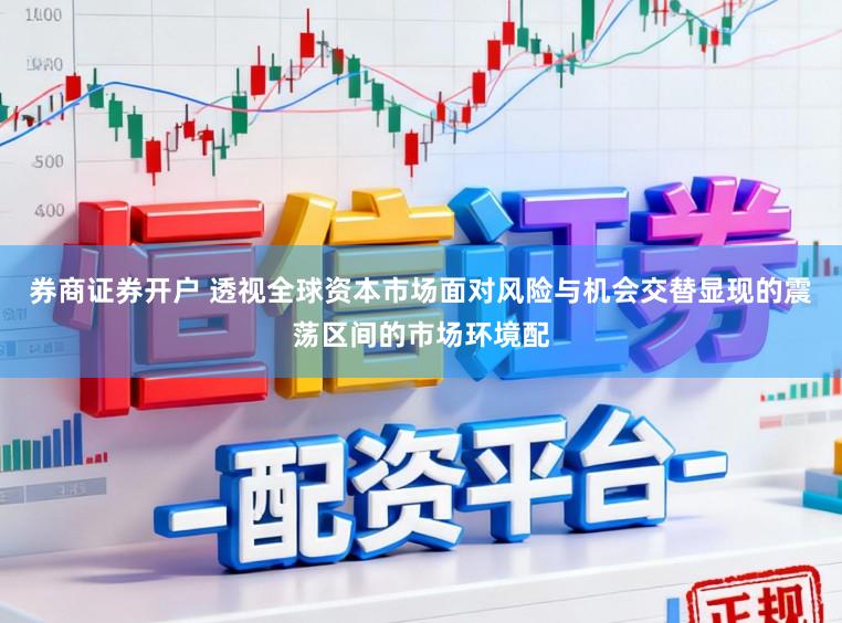 券商证券开户 透视全球资本市场面对风险与机会交替显现的震荡区间的市场环境配