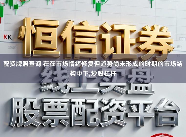 配资牌照查询 在在市场情绪修复但趋势尚未形成的时期的市场结构中下,炒股杠杆