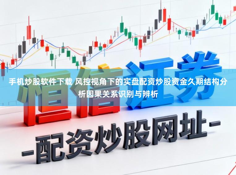 手机炒股软件下载 风控视角下的实盘配资炒股资金久期结构分析因果关系识别与辨析