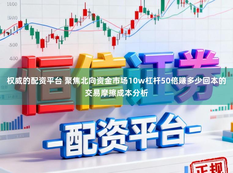 权威的配资平台 聚焦北向资金市场10w杠杆50倍赚多少回本的交易摩擦成本分析