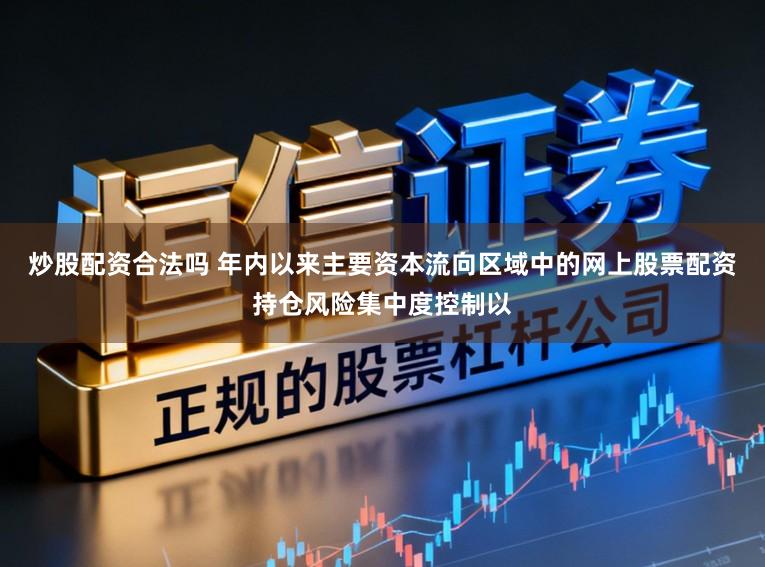 炒股配资合法吗 年内以来主要资本流向区域中的网上股票配资持仓风险集中度控制以