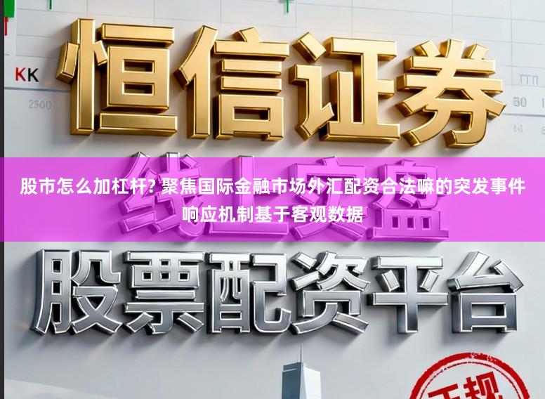 股市怎么加杠杆? 聚焦国际金融市场外汇配资合法嘛的突发事件响应机制基于客观数据