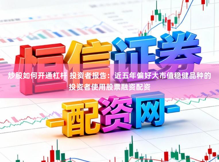 炒股如何开通杠杆 投资者报告：近五年偏好大市值稳健品种的投资者使用股票融资配资