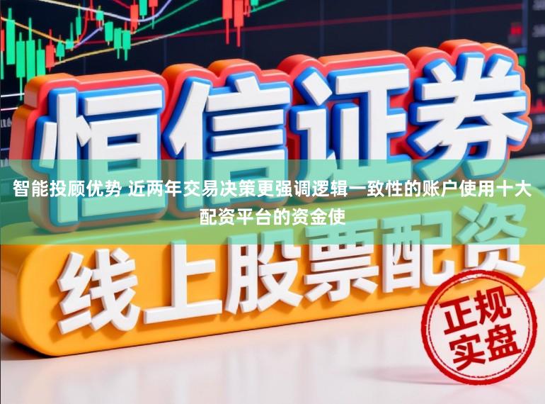 智能投顾优势 近两年交易决策更强调逻辑一致性的账户使用十大配资平台的资金使