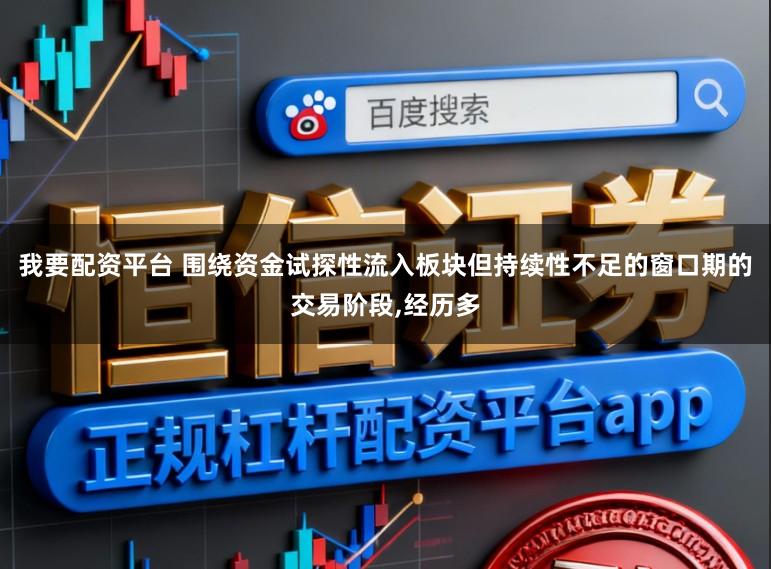 我要配资平台 围绕资金试探性流入板块但持续性不足的窗口期的交易阶段,经历多