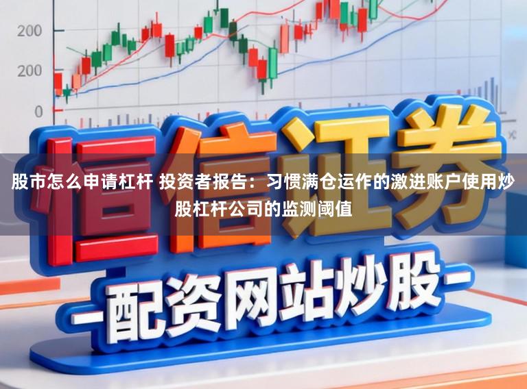 股市怎么申请杠杆 投资者报告：习惯满仓运作的激进账户使用炒股杠杆公司的监测阈值