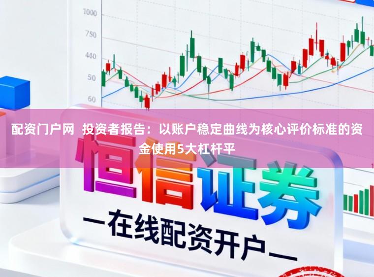 配资门户网  投资者报告：以账户稳定曲线为核心评价标准的资金使用5大杠杆平