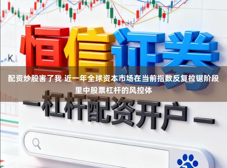 配资炒股害了我 近一年全球资本市场在当前指数反复拉锯阶段里中股票杠杆的风控体