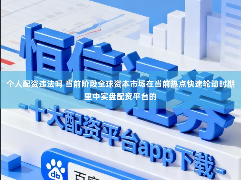 个人配资违法吗 当前阶段全球资本市场在当前热点快速轮动时期里中实盘配资平台的