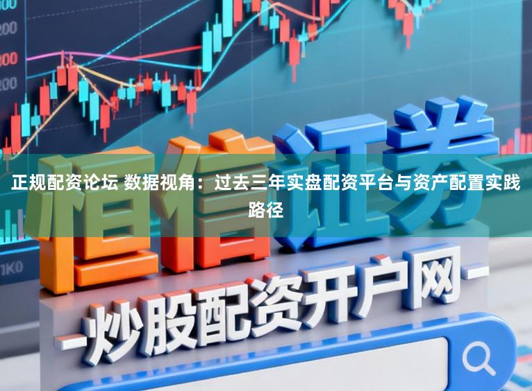 正规配资论坛 数据视角：过去三年实盘配资平台与资产配置实践路径