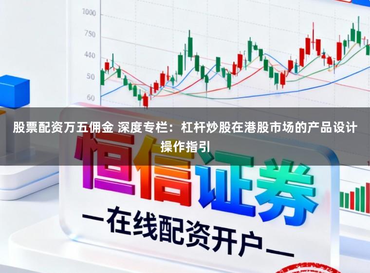 股票配资万五佣金 深度专栏：杠杆炒股在港股市场的产品设计操作指引
